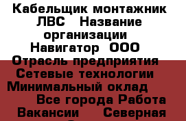 Кабельщик-монтажник ЛВС › Название организации ­ Навигатор, ООО › Отрасль предприятия ­ Сетевые технологии › Минимальный оклад ­ 40 000 - Все города Работа » Вакансии   . Северная Осетия